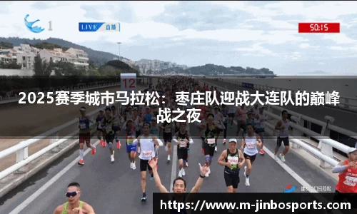 2025赛季城市马拉松：枣庄队迎战大连队的巅峰战之夜