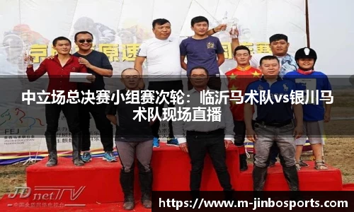 中立场总决赛小组赛次轮：临沂马术队vs银川马术队现场直播