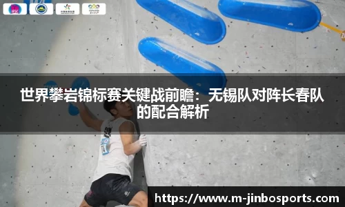 世界攀岩锦标赛关键战前瞻：无锡队对阵长春队的配合解析