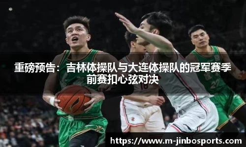 重磅预告：吉林体操队与大连体操队的冠军赛季前赛扣心弦对决