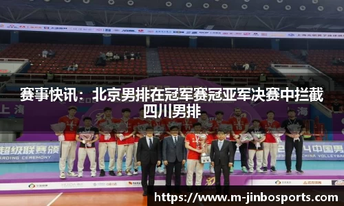 赛事快讯：北京男排在冠军赛冠亚军决赛中拦截四川男排