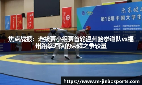 焦点战报：选拔赛小组赛首轮温州跆拳道队vs福州跆拳道队的荣耀之争较量