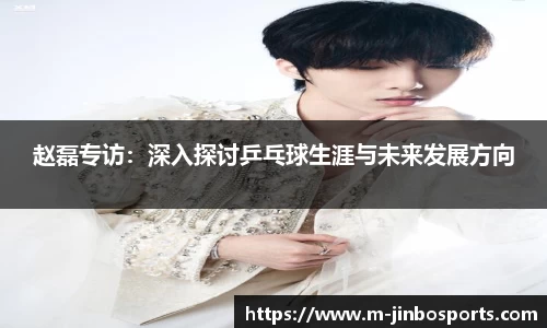 赵磊专访：深入探讨乒乓球生涯与未来发展方向