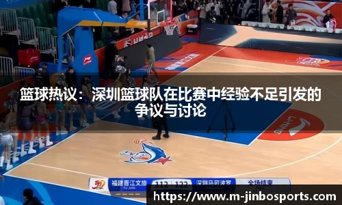 篮球热议：深圳篮球队在比赛中经验不足引发的争议与讨论