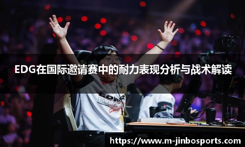 EDG在国际邀请赛中的耐力表现分析与战术解读