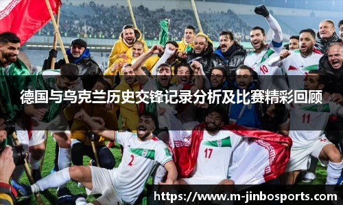 德国与乌克兰历史交锋记录分析及比赛精彩回顾
